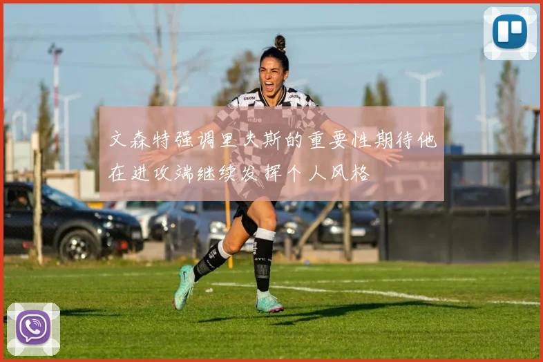 文森特强调里夫斯的重要性期待他在进攻端继续发挥个人风格