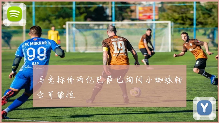马竞标价两亿巴萨已询问小蜘蛛转会可能性