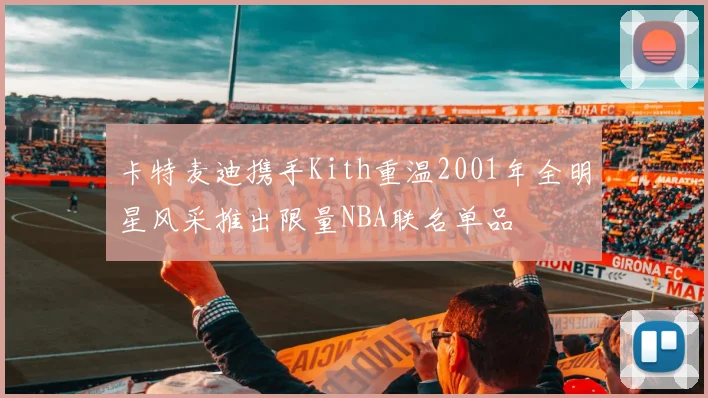 卡特麦迪携手Kith重温2001年全明星风采推出限量NBA联名单品