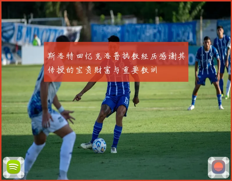 斯洛特回忆克洛普执教经历感谢其传授的宝贵财富与重要教训