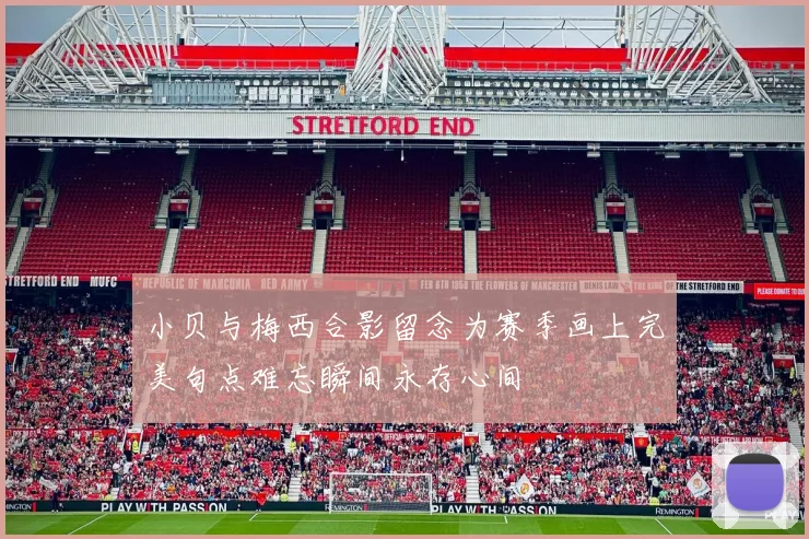小贝与梅西合影留念为赛季画上完美句点难忘瞬间永存心间