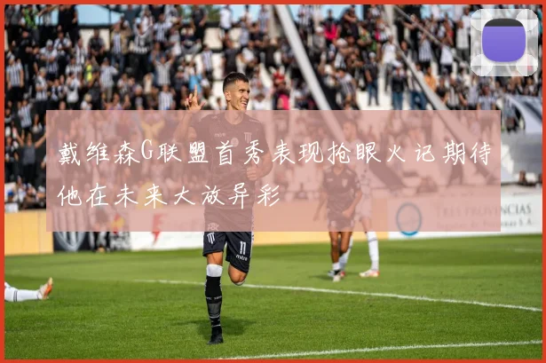 戴维森G联盟首秀表现抢眼火记期待他在未来大放异彩