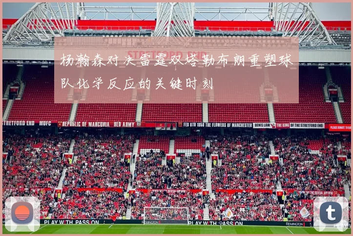杨瀚森对决雷霆双塔勒布朗重塑球队化学反应的关键时刻