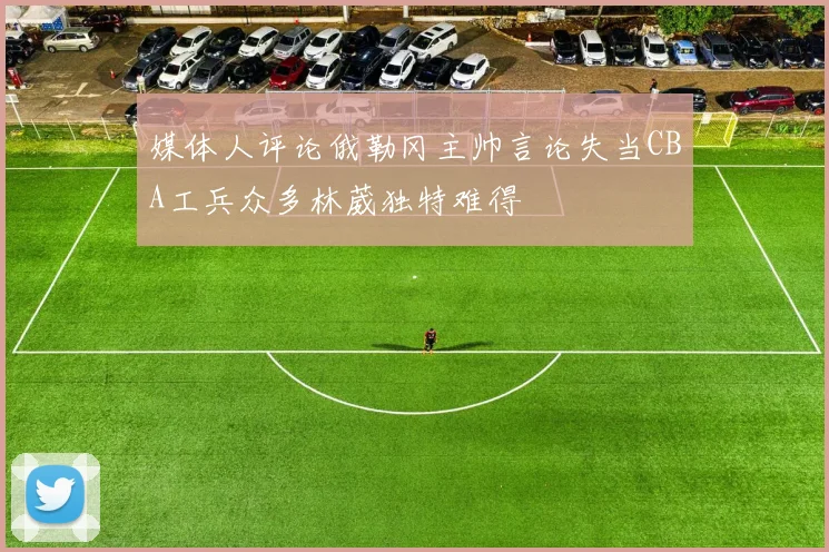 媒体人评论俄勒冈主帅言论失当CBA工兵众多林葳独特难得