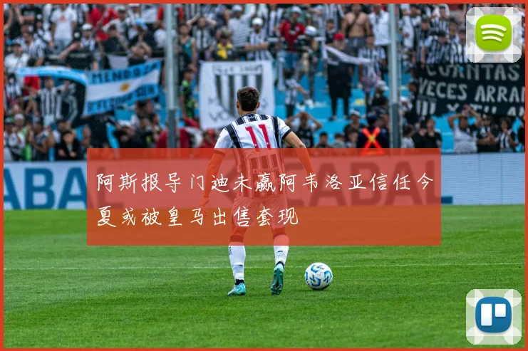 阿斯报导门迪未赢阿韦洛亚信任今夏或被皇马出售套现