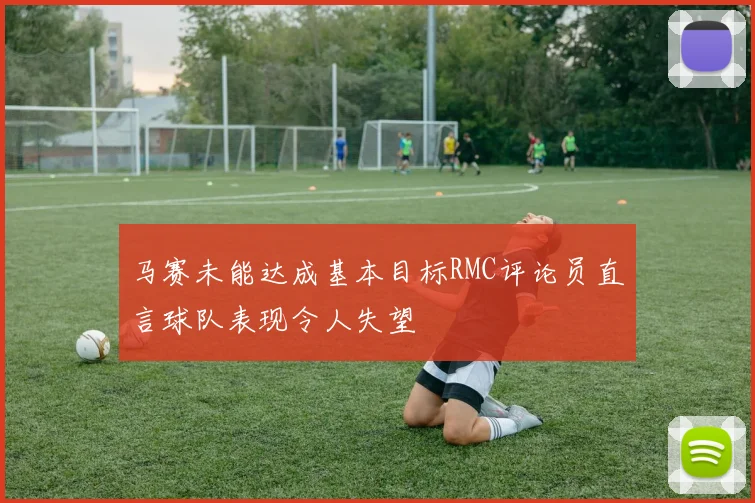 马赛未能达成基本目标RMC评论员直言球队表现令人失望