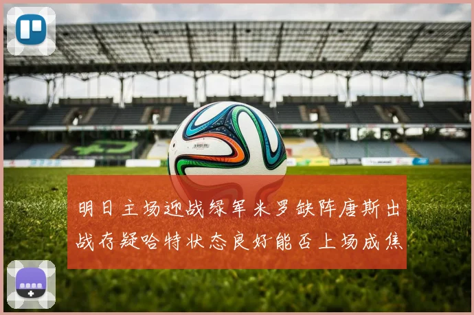 明日主场迎战绿军米罗缺阵唐斯出战存疑哈特状态良好能否上场成焦点