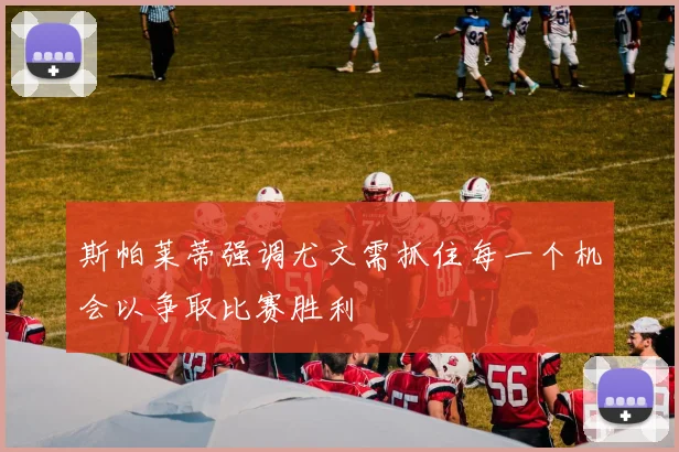 斯帕莱蒂强调尤文需抓住每一个机会以争取比赛胜利