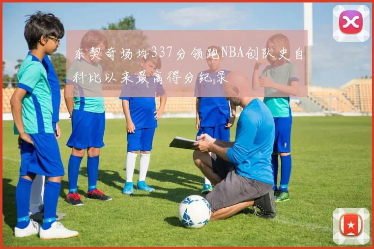 东契奇场均337分领跑NBA创队史自科比以来最高得分纪录