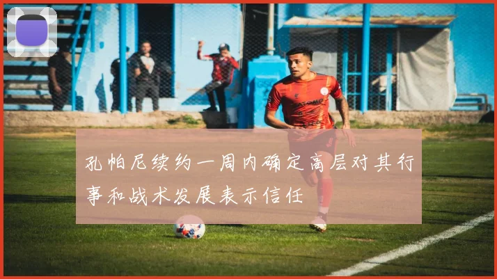 孔帕尼续约一周内确定高层对其行事和战术发展表示信任