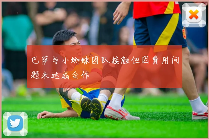 巴萨与小蜘蛛团队接触但因费用问题未达成合作