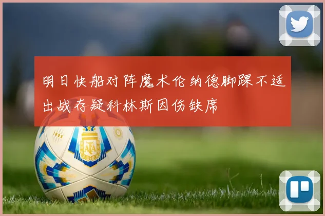 明日快船对阵魔术伦纳德脚踝不适出战存疑科林斯因伤缺席