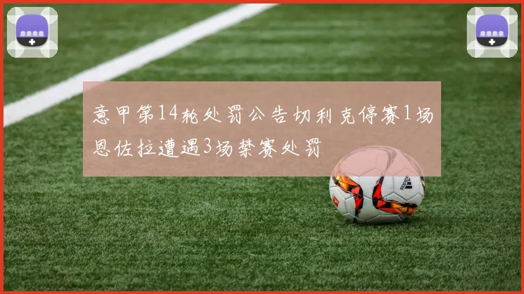 意甲第14轮处罚公告切利克停赛1场恩佐拉遭遇3场禁赛处罚