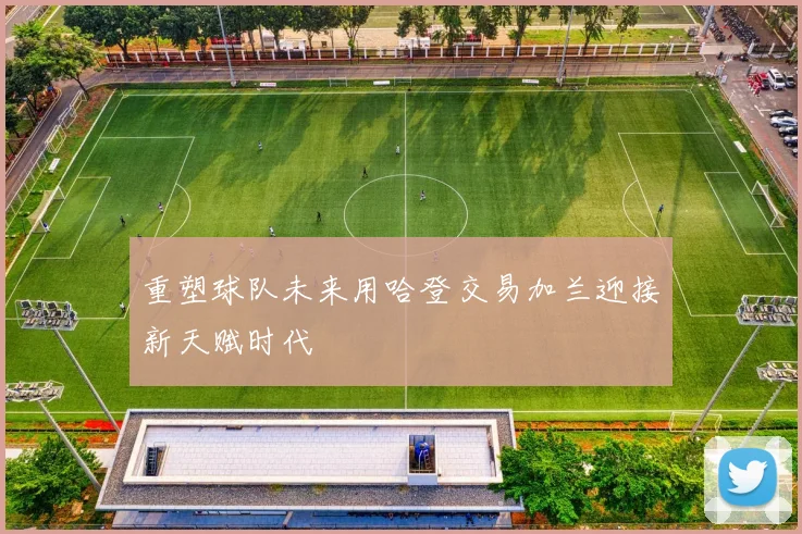 重塑球队未来用哈登交易加兰迎接新天赋时代