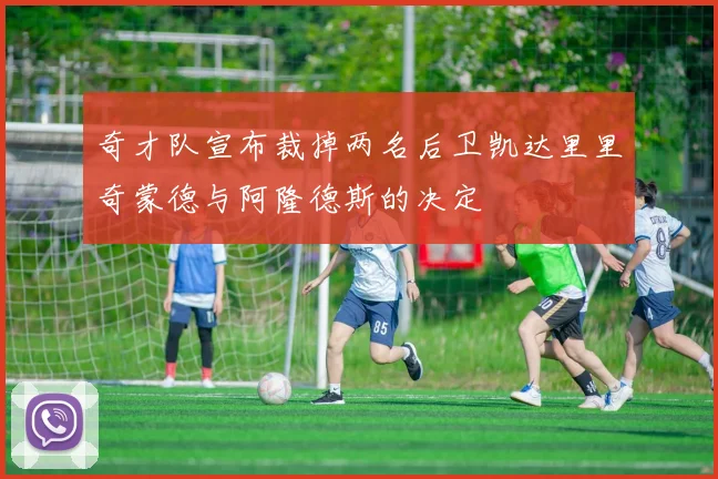 奇才队宣布裁掉两名后卫凯达里里奇蒙德与阿隆德斯的决定