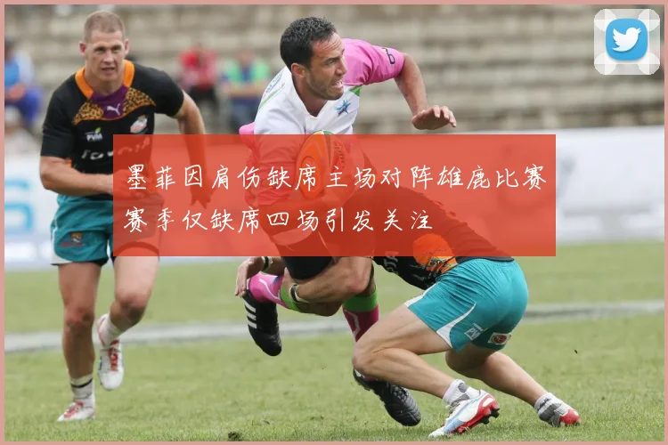 墨菲因肩伤缺席主场对阵雄鹿比赛赛季仅缺席四场引发关注