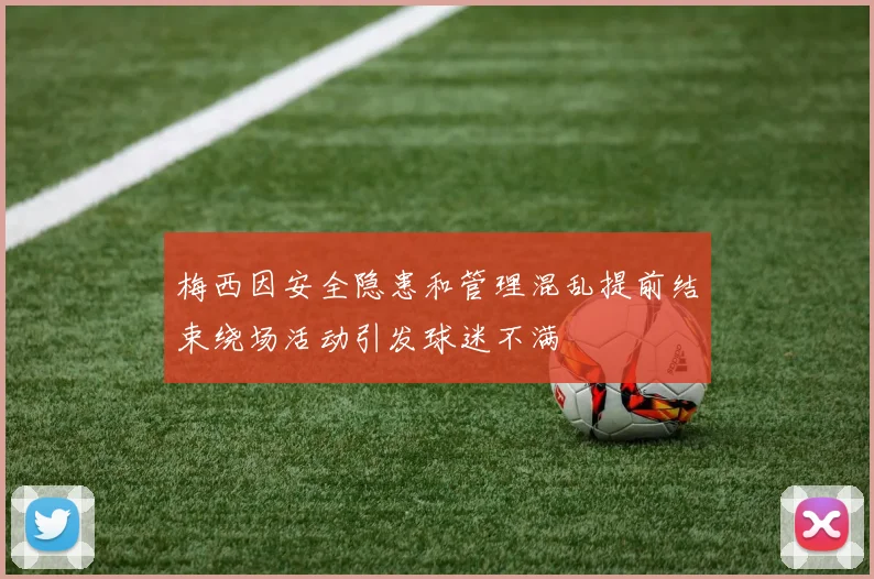 梅西因安全隐患和管理混乱提前结束绕场活动引发球迷不满