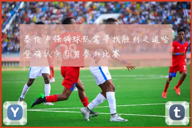 泰伦卢强调球队需寻找胜利之道哈登确认今日将参加比赛