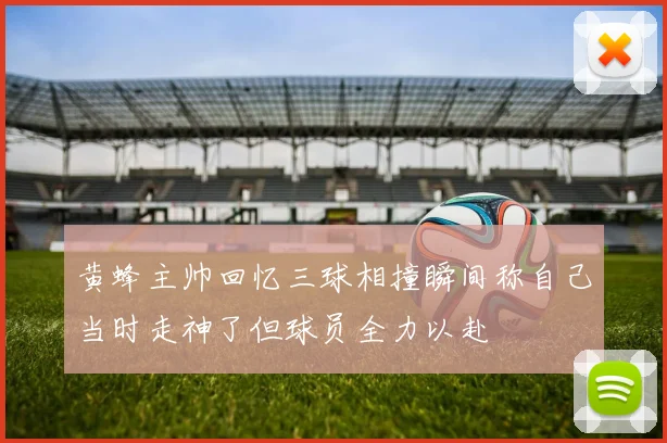 黄蜂主帅回忆三球相撞瞬间称自己当时走神了但球员全力以赴