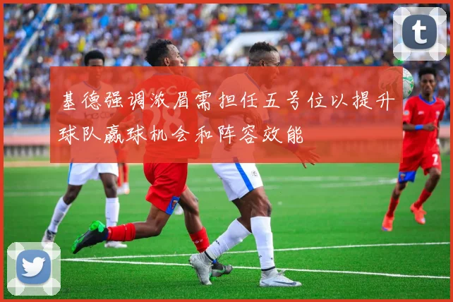 基德强调浓眉需担任五号位以提升球队赢球机会和阵容效能