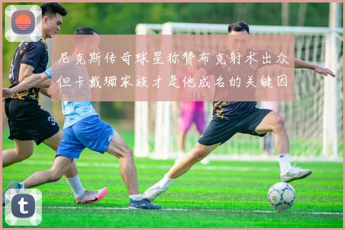 尼克斯传奇球星称赞布克射术出众但卡戴珊家族才是他成名的关键因素